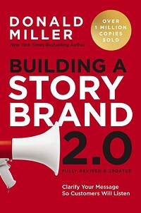 Building a Story Brand 2.0: Clarify Your Message So Customers Will Listen