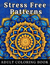 Stress-Free Patterns: Adult Coloring Book with Mandalas, Animals, Flowers and More for Instant Relaxation