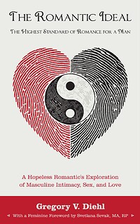 The Romantic Ideal: The Highest Standard of Romance for a Man: A Hopeless Romantic's Exploration of Masculine Intimacy, Sex, and Love